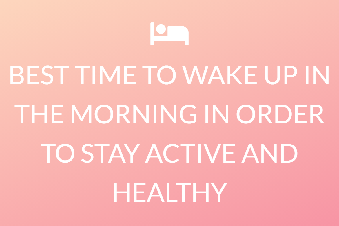 BEST TIME TO WAKE UP IN THE MORNING IN ORDER TO STAY ACTIVE AND HEALTHY