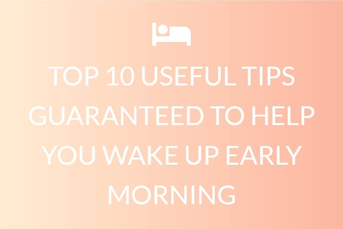 TOP 10 USEFUL TIPS GUARANTEED TO HELP YOU WAKE UP EARLY MORNING